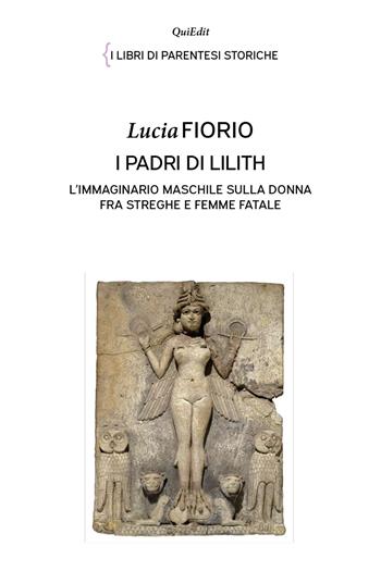 I padri di Lilith. L'immaginario maschile sulla donna fra streghe e femme fatale - Lucia Fiorio - Libro QuiEdit 2021, I libri di parentesi storiche | Libraccio.it