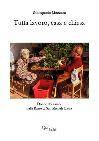 Tutta lavoro, casa e chiesa. Donne dei campi nelle Basse di San Michele Extra - Giampaolo Mazzara - Libro QuiEdit 2025 | Libraccio.it