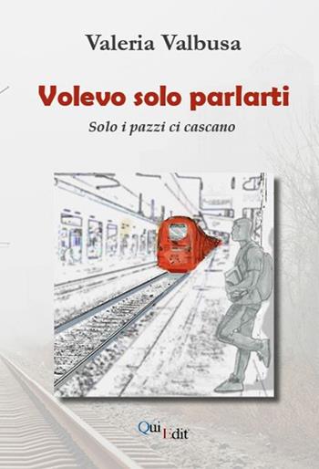 Volevo solo parlarti. Solo i pazzi ci cascano - Valeria Valbusa - Libro QuiEdit 2025 | Libraccio.it
