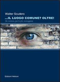 Il luogo comune? oltre! (In versione, per lo più sceneggiata) - Walter Scudero - Libro Helicon 2009 | Libraccio.it