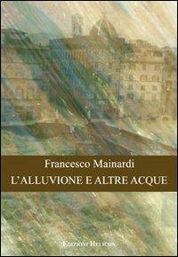 L' alluvione e altre acque - Francesco Mainardi - Libro Helicon 2010 | Libraccio.it