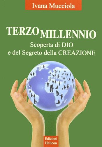 Terzo millennio. Scoperta di Dio e del segreto della creazione - Ivana Mucciola - Libro Helicon 2011 | Libraccio.it