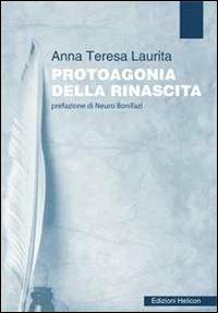 Protoagonia della rinascita - Anna Teresa Laurita - Libro Helicon 2012 | Libraccio.it