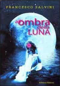 All'ombra della luna - Francesco Salvini - Libro Helicon 2012 | Libraccio.it