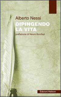 Dipingendo la vita - Alberto Nessi - Libro Helicon 2012 | Libraccio.it