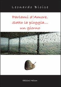 Parlami d'amore. Sotto la pioggia... un giorno - Leonardo Bloise - Libro Helicon 2012 | Libraccio.it
