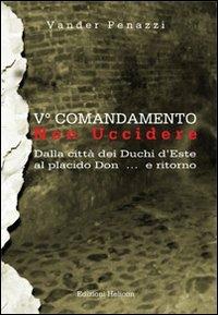 5° comandamento... non uccidere. Dalla città dei duchi d'Este al placido Don... e ritorno - Vander Penazzi - Libro Helicon 2012 | Libraccio.it