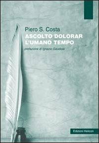Ascolto dolorar l'umana tempo - Piero S. Costa - Libro Helicon 2012 | Libraccio.it