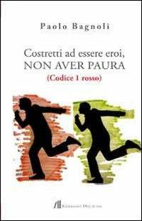 Costretti ad essere eroi, non aver paura. (Codice 1 rosso) - Paolo Bagnoli - Libro Helicon 2013 | Libraccio.it