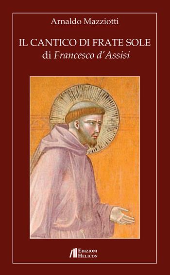 Il cantico di frate Sole di Francesco d'Assisi - Arnaldo Mazziotti - Libro Helicon 2014 | Libraccio.it