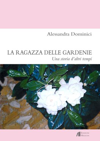 La ragazza delle gardenie. Una storia d'altri tempi - Alessandra Dominici - Libro Helicon 2015 | Libraccio.it