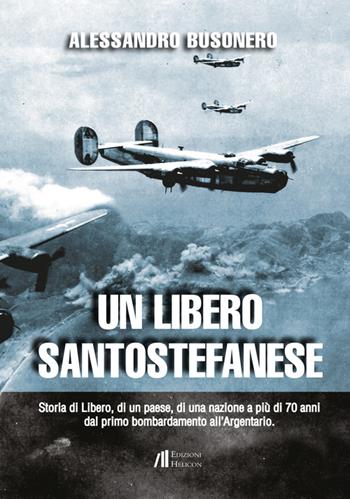 Un libero santostefanese. Storia di Libero, di un paese, di una nazione a più di 70 anni dal primo bombardamento all'Argentario - Alessandro Busonero - Libro Helicon 2015 | Libraccio.it