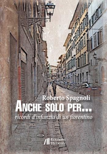Anche solo per... Ricordi d'infanzia di un fiorentino - Roberto Spagnoli - Libro Helicon 2016 | Libraccio.it