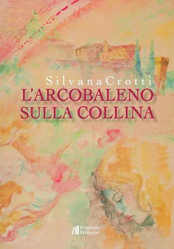 L' arcobaleno sulla collina - Silvana Crotti - Libro Helicon 2016 | Libraccio.it