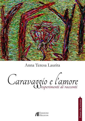 Caravaggio e l'amore. Esperimenti di racconti - Anna Teresa Laurita - Libro Helicon 2016 | Libraccio.it