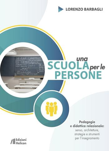 Una scuola per le persone. Pedagogia e didattica relazionale: senso, architetture, strategie e strumenti per l'insegnamento - Lorenzo Barbagli - Libro Helicon 2017 | Libraccio.it