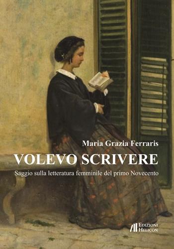 Volevo scrivere. Saggio sulla letteratura femminile del primo Novecento - Maria Grazia Ferraris - Libro Helicon 2017 | Libraccio.it