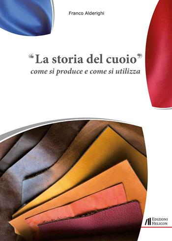 La storia del cuoio. Come si produce e come si utilizza - Franco Alderighi - Libro Helicon 2023 | Libraccio.it