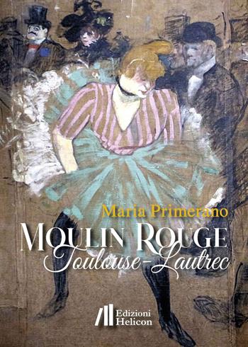 Moulin Rouge. Toulouse-Lautrec - Maria Primerano - Libro Helicon 2023, Collana di Narrativa I Cristalli | Libraccio.it