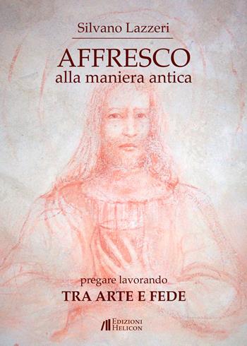 Affresco alla maniera antica. Pregare lavorando. Tra arte e fede - Silvano Lazzeri - Libro Helicon 2018 | Libraccio.it