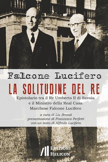 La solitudine del re. Epistolario tra il re Umberto II di Savoia e il ministro della Real Casa marchese Falcone Lucifero - Falcone Lucifero - Libro Helicon 2019 | Libraccio.it