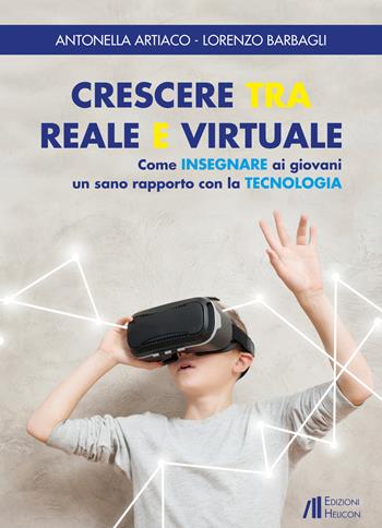 Crescere tra reale e virtuale. Come insegnare ai giovani un sano rapporto con la tecnologia - Antonella Artiaco, Lorenzo Barbagli - Libro Helicon 2019 | Libraccio.it