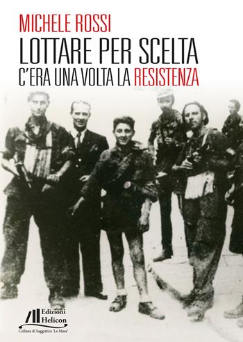 Lottare per scelta. C'era una volta la Resistenza - Michele Rossi - Libro Helicon 2019 | Libraccio.it