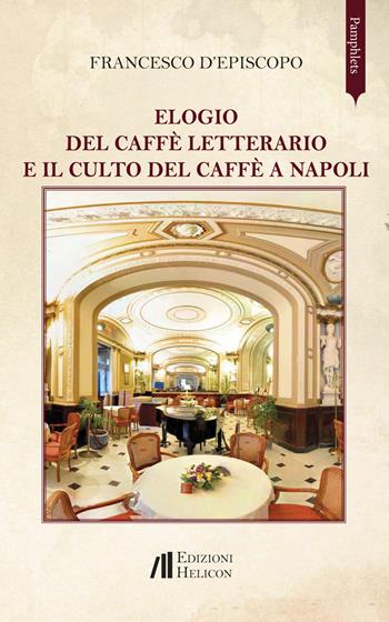 Elogio del caffè letterario e il culto del caffè a Napoli - Francesco D'Episcopo - Libro Helicon 2019, Pamphlets | Libraccio.it