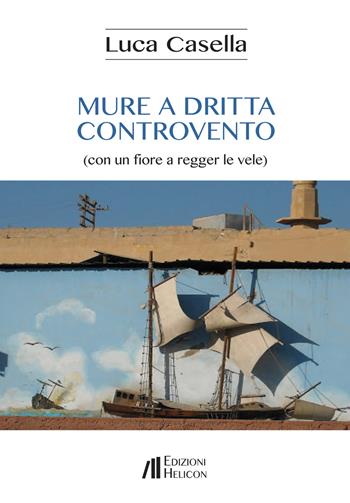 Mure a dritta controvento (con un fiore a regger le vele) - Luca Casella - Libro Helicon 2019 | Libraccio.it