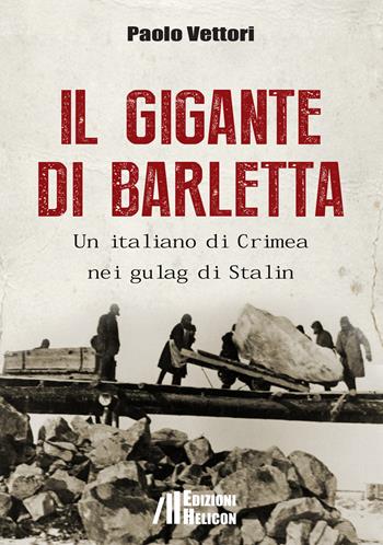Il gigante di Barletta. Un italiano di Crimea nei gulag di Stalin - Paolo Vettori - Libro Helicon 2020 | Libraccio.it