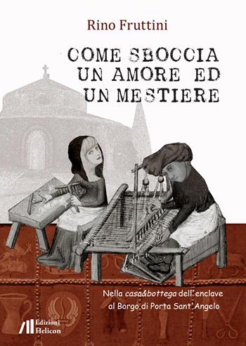 Come sboccia un amore ed un mestiere. Nella casa&bottega dell'enclave al Borgo di Porta Sant'Angelo - Rino Fruttini - Libro Helicon 2021 | Libraccio.it