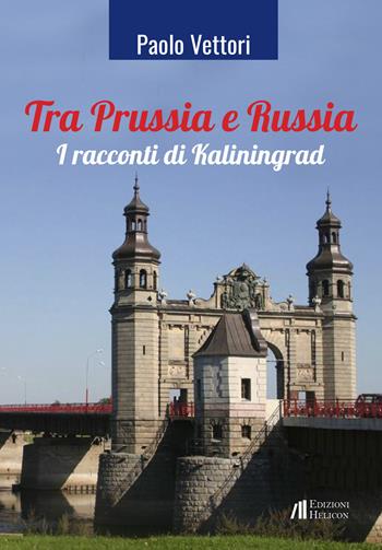 Tra Prussia e Russia. I racconti di Kaliningrad - Paolo Vettori - Libro Helicon 2021 | Libraccio.it