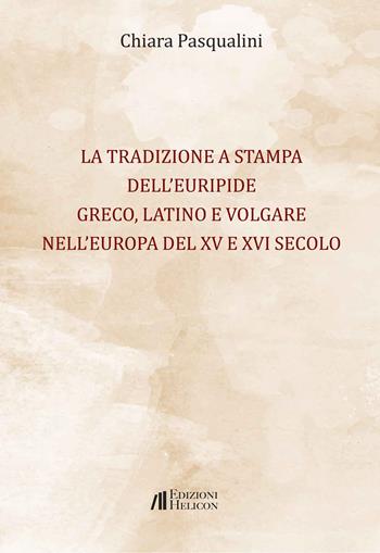 La tradizione a stampa dell'Euripide greco, latino e volgare nell'Europa del XV e XVI secolo - Chiara Pasqualini - Libro Helicon 2023 | Libraccio.it