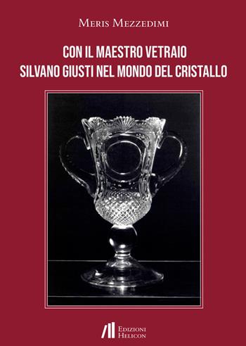 Con il Maestro vetraio Silvano Giusti nel mondo del cristallo - Meris Mezzedimi - Libro Helicon 2021 | Libraccio.it