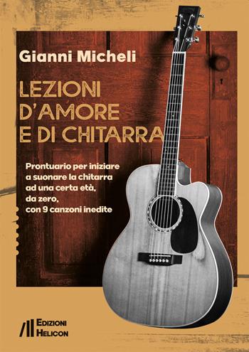 Lezioni d'amore e di chitarra. Prontuario per iniziare a suonare la chitarra ad una certa età, da zero, con 9 canzoni inedite - Gianni Micheli - Libro Helicon 2021 | Libraccio.it