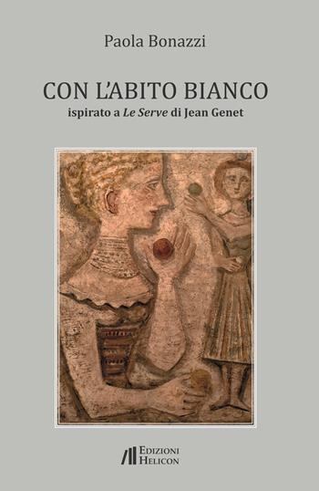 Con l'abito bianco. Ispirato a Le Serve di Jean Genet - Paola Bonazzi - Libro Helicon 2021 | Libraccio.it