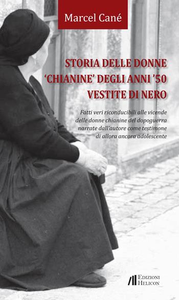 Storia delle donne «chianine» degli anni '50 vestite di nero. Fatti veri riconducibili alle vicende delle donne chianine del dopoguerra narrate dall'autore come testimone di allora ancora adolescente - Marcel Cané - Libro Helicon 2022 | Libraccio.it