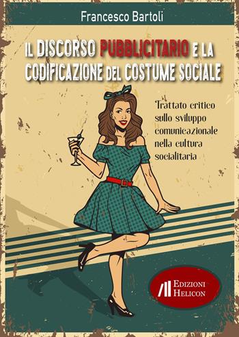 Il discorso pubblicitario e la codificazione del costume sociale. Trattato critico sullo sviluppo comunicazionale nella cultura socialitaria - Francesco Bartoli - Libro Helicon 2022 | Libraccio.it