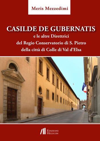 Casilde De Gubernatis e le altre direttrici del Regio Conservatorio di S. Pietro della città di Colle di val d'Elsa - Meris Mezzedimi - Libro Helicon 2022, Collana di Saggistica Le Muse | Libraccio.it