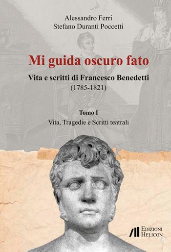Mi guida oscuro fato. Vita e scritti di Francesco Benedetti (1785-1821). Vol. 1: Vita, tragedie e scritti teatrali - Alessandro Ferri, Stefano Duranti Poccetti - Libro Helicon 2023 | Libraccio.it