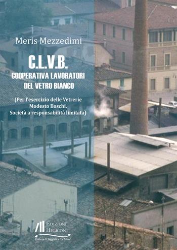 C.L.V.B. Cooperativa Lavoratori del vetro bianco - Meris Mezzedimi - Libro Helicon 2022, Collana di Saggistica Le Muse | Libraccio.it