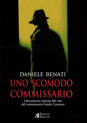 Uno scomodo commissario. Liberamente ispirato alla vita del commissario Guido Cammeo - Daniele Benati - Libro Helicon 2023 | Libraccio.it