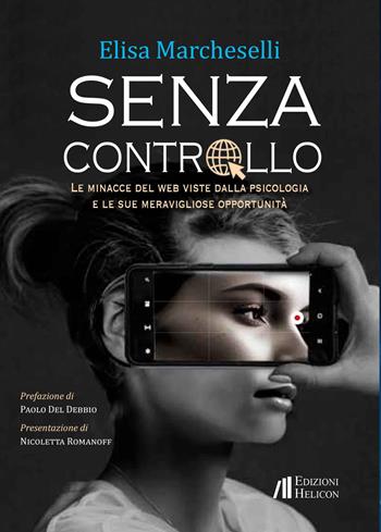 Senza controllo. Le minacce del web viste dalla psicologa e le sue meravigliose opportunità - Elisa Marcheselli - Libro Helicon 2023 | Libraccio.it
