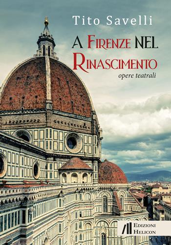 A Firenze nel Rinascimento. Opere teatrali - Tito Savelli - Libro Helicon 2023 | Libraccio.it