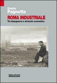 Roma industriale. Tra dopoguerra e miracolo economico - Grazia Pagnotta - Libro Editori Riuniti University Press 2009 | Libraccio.it
