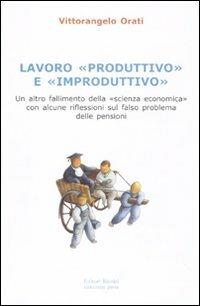 Lavoro «produttivo» e «improduttivo». Un altro fallimento della «scienza economica» con alcune riflessioni sul falso problema delle pensioni - Vittorangelo Orati - Libro Editori Riuniti Univ. Press 2010 | Libraccio.it