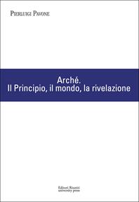 Arché. Il Principio, il mondo, la rivelazione - Pierluigi Pavone - Libro Editori Riuniti University Press 2011, Coll. di filo. dell'Univ. europea di Roma | Libraccio.it