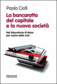 La bancarotta del capitale e la nuova società. Nel laboratorio di Marx per uscire dalla crisi - Paolo Ciofi - Libro Editori Riuniti Univ. Press 2012, Politica & società | Libraccio.it