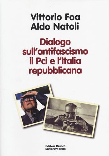 Dialogo sull'antifascismo il PCI e l'Italia repubblicana - Vittorio Foa, Aldo Natoli - Libro Editori Riuniti Univ. Press 2013, Protagonisti | Libraccio.it
