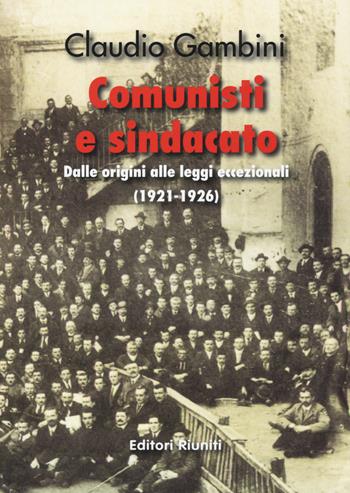 Comunisti e sindacato. Dalle origini alle leggi eccezionali (1921-1926) - Claudio Gambini - Libro Editori Riuniti University Press 2015 | Libraccio.it